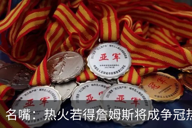 名嘴：热火若得詹姆斯将成争冠热门 今年季后赛首轮他仍无所不能