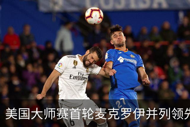 美国大师赛首轮麦克罗伊并列领先 李昊桐跻身前十